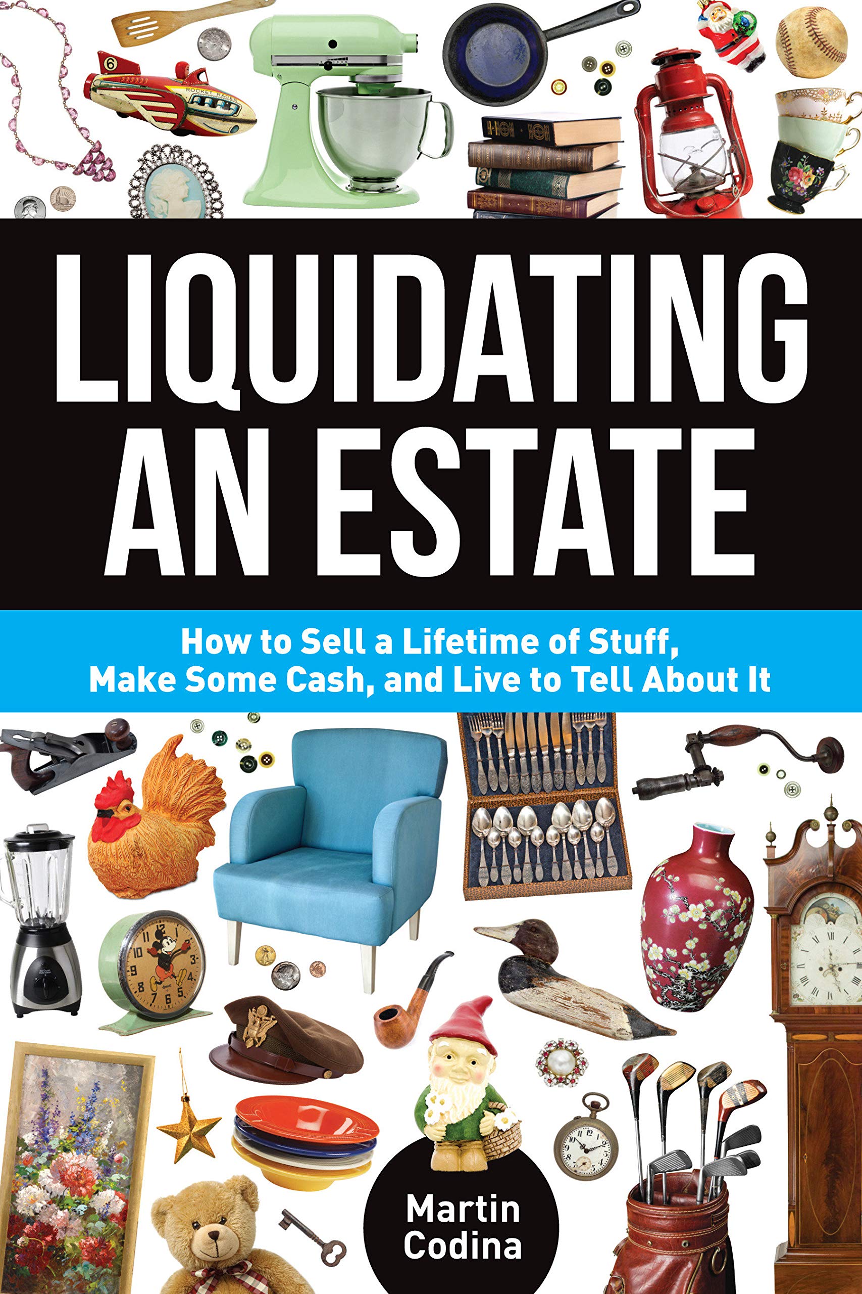 Liquidating an Estate: How to Sell a Lifetime of Stuff, Make Some Cash, and Live to Tell About It