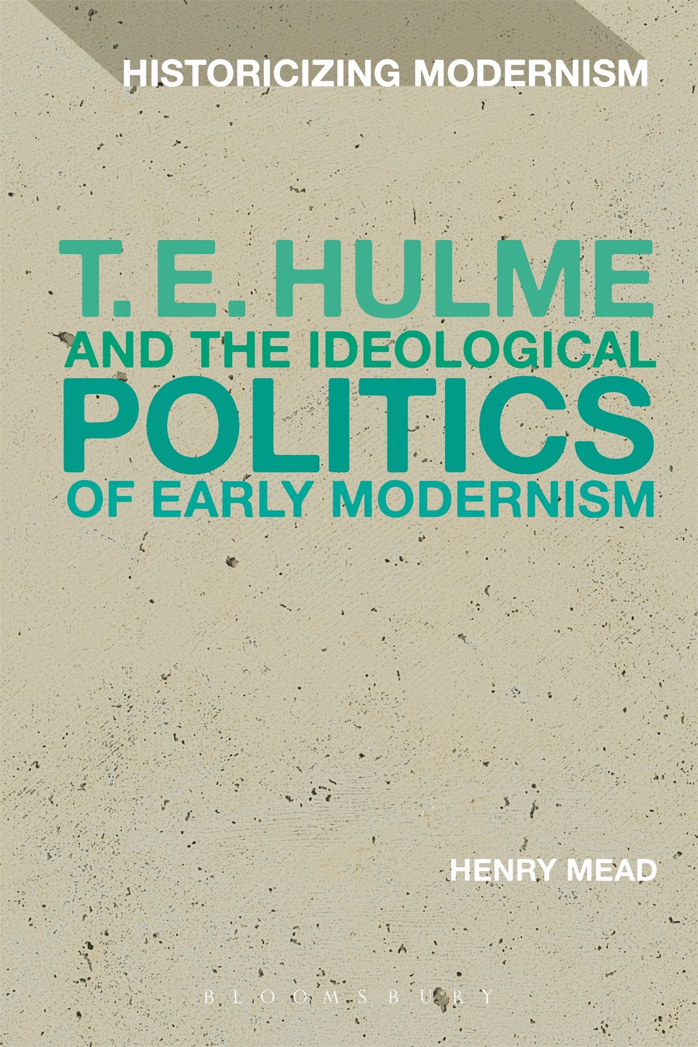 T. E. Hulme and the Ideological Politics of Early Modernism (Historicizing Modernism)