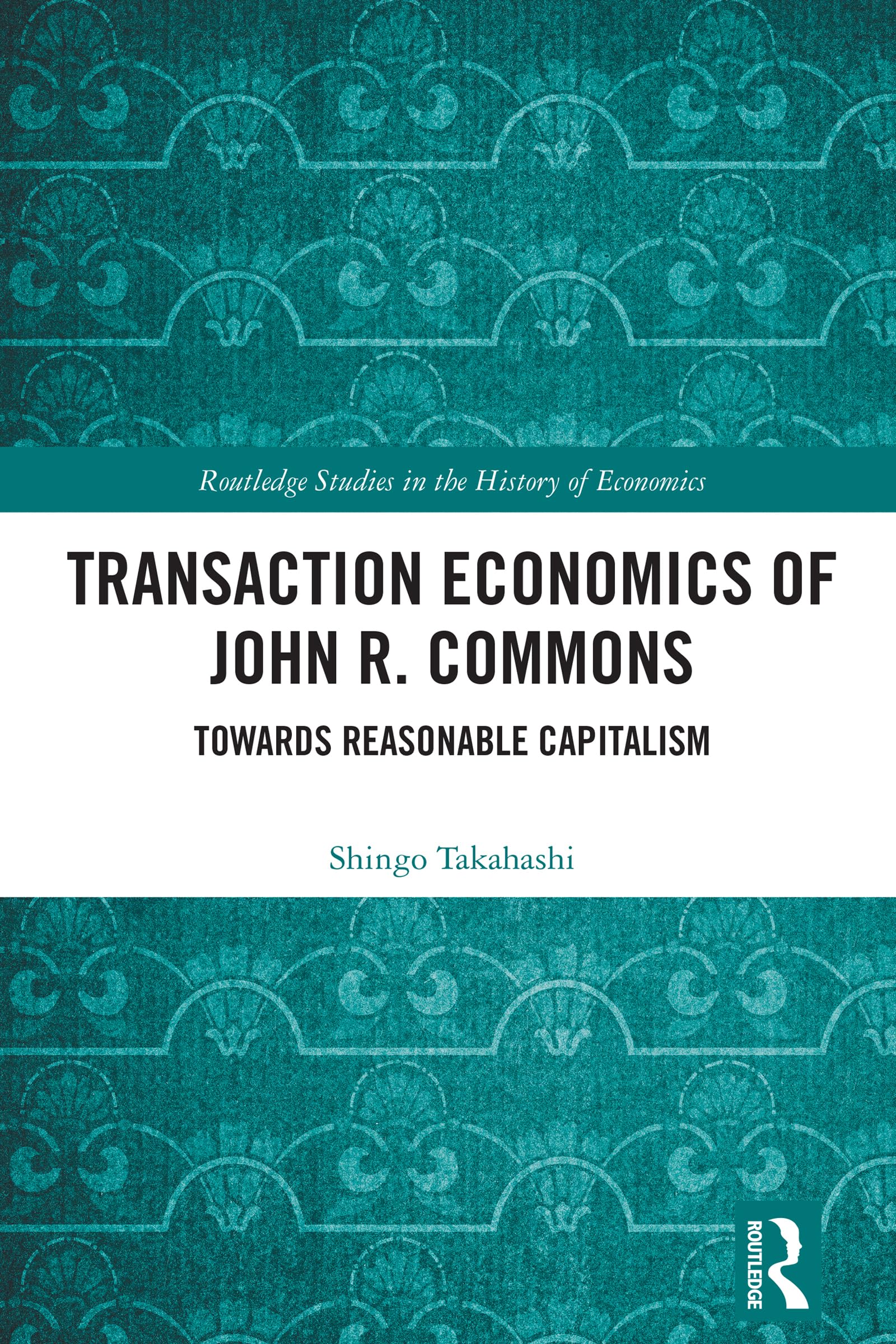 Transaction Economics of John R. Commons: Towards Reasonable Capitalism (Routledge Studies in the History of Economics)
