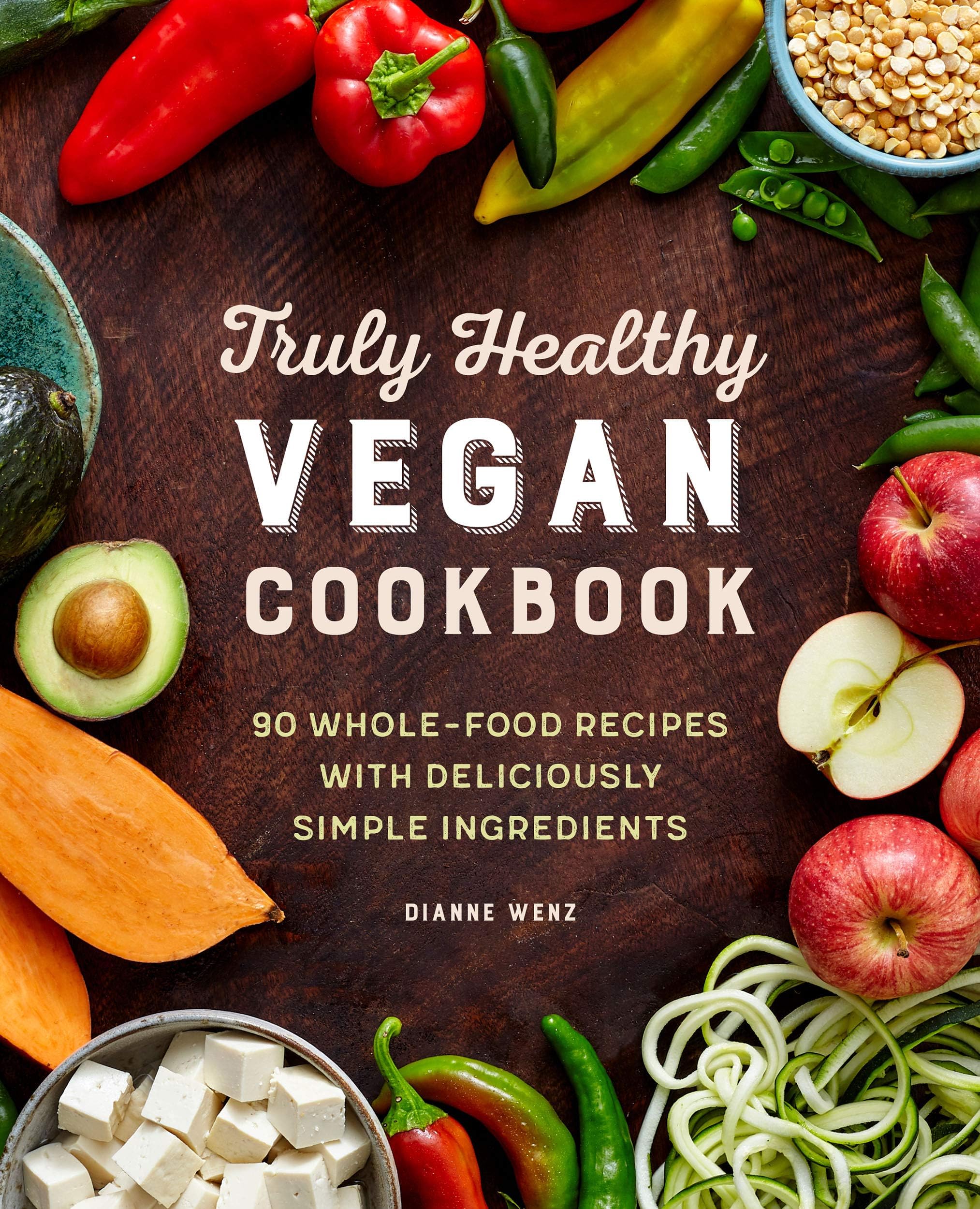 The Truly Healthy Vegan Cookbook: 90 Whole Food Recipes with Deliciously Simple Ingredients