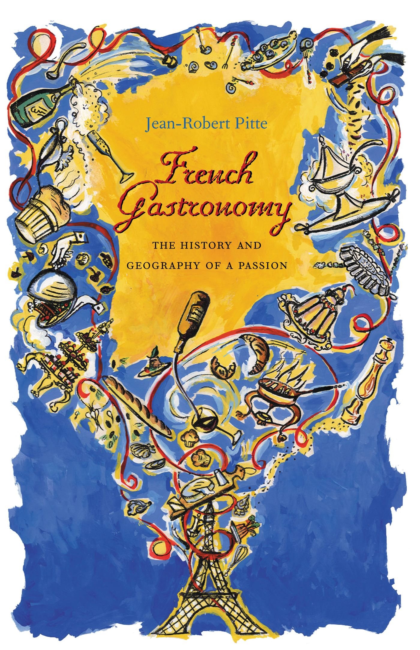 French Gastronomy: The History and Geography of a Passion (Arts and Traditions of the Table: Perspectives on Culinary History)