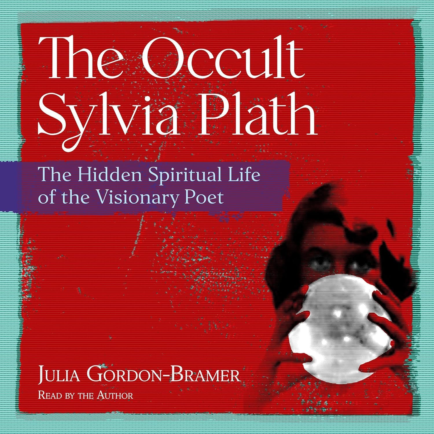 The Occult Sylvia Plath: The Hidden Spiritual Life of the Visionary Poet