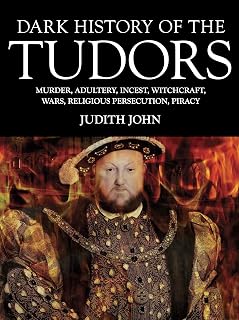 Dark History of the Tudors: Murder, Adultery, Incest, Witchcraft, Wars, Religious Persection, Piracy (Dark Histories)