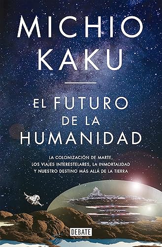 El futuro de la humanidad: La colonización de Marte, los viajes interestelares, la inmortalidad y nuestro destino más allá de la Tierra (Ciencia y Tecnología)