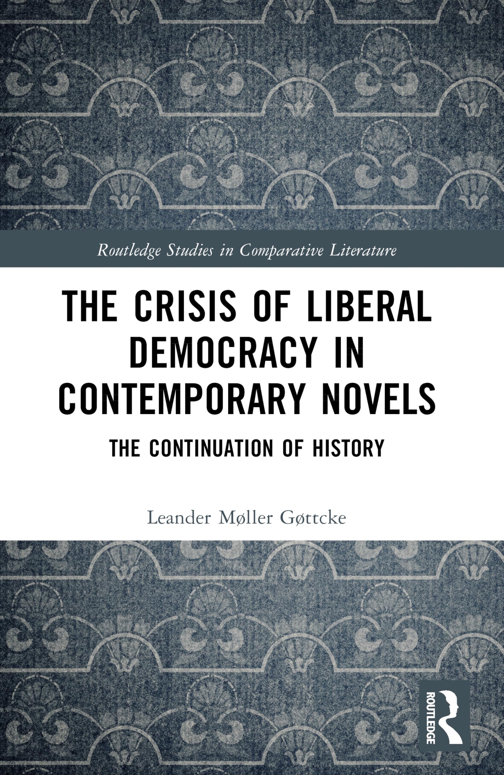 The Crisis of Liberal Democracy in Contemporary Novels: or The Continuation of History (Routledge Studies in Comparative Literature)