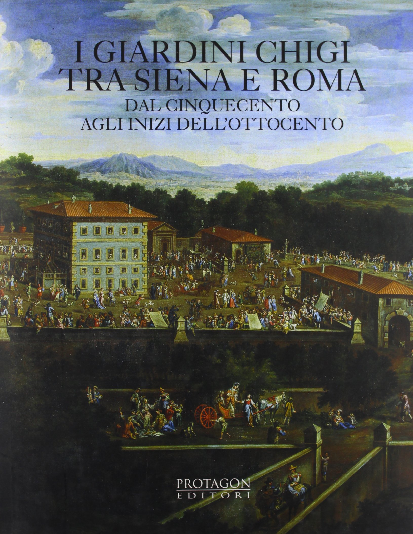 I giardini Chigi tra Siena e Roma dal Cinquecento agli inizi dell'Ottocento (Itinerari e proposte)