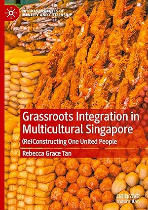 Grassroots Integration in Multicultural Singapore: (Re)Constructing One United People (Palgrave Politics of Identity and Citizenship Series)