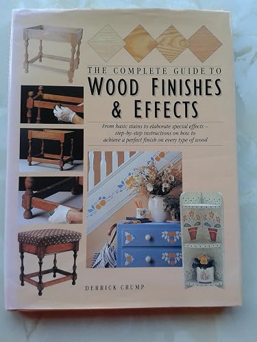 The Complete Guide to Wood Finishes and Effects: From Basic Stains to Elaborate Special Effects - Step-by-Step Instructions on How to Achieve a Perfect Finish on Every Type of Wood