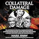 Collateral Damage: The Mysterious Deaths of Marilyn Monroe and Dorothy Kilgallen, and the Ties that Bind Them to Robert Kennedy and the JFK Assassination