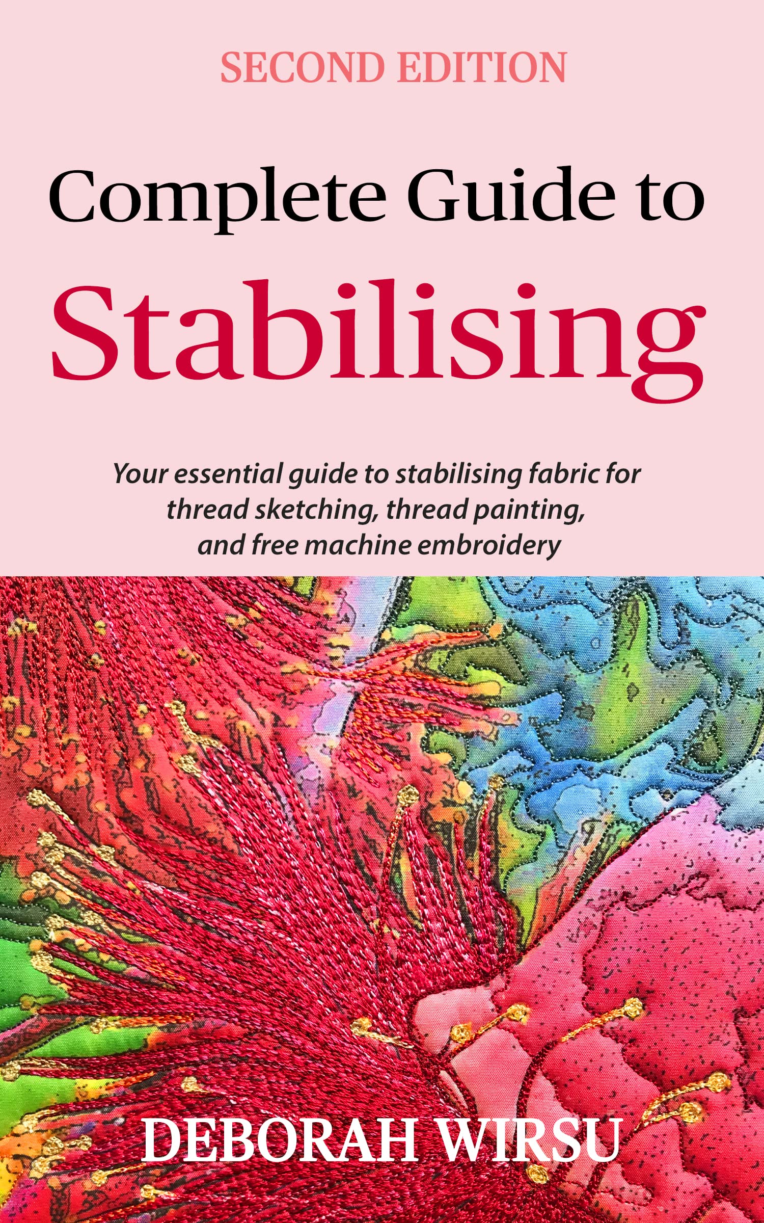 Complete Guide To Stabilising: Your essential guide to stabilising fabric for thread sketching, thread painting, and free machine embroidery (Books for Textile Artists)