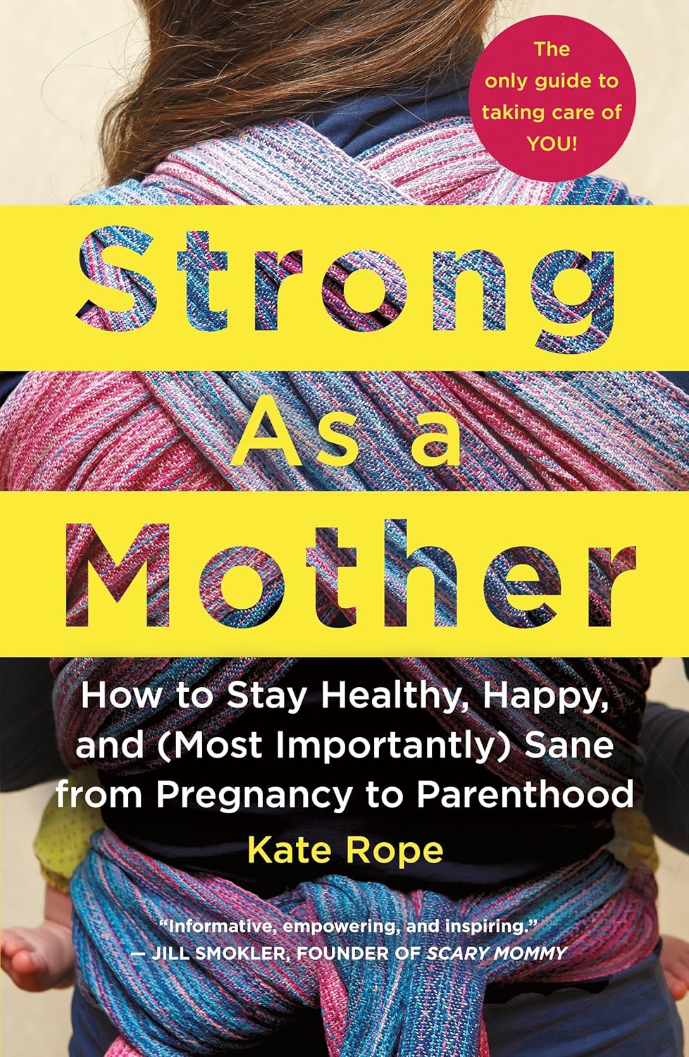 Strong As a Mother: How to Stay Healthy, Happy, and (Most Importantly) Sane from Pregnancy to Parenthood: The Only Guide to Taking Care of YOU!
