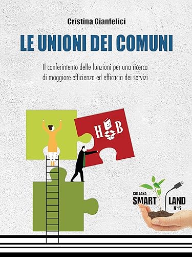 Le Unioni dei Comuni: Il conferimento delle funzioni per una ricerca di maggiore efficienza ed efficacia dei servizi (Smart Land Vol. 6)