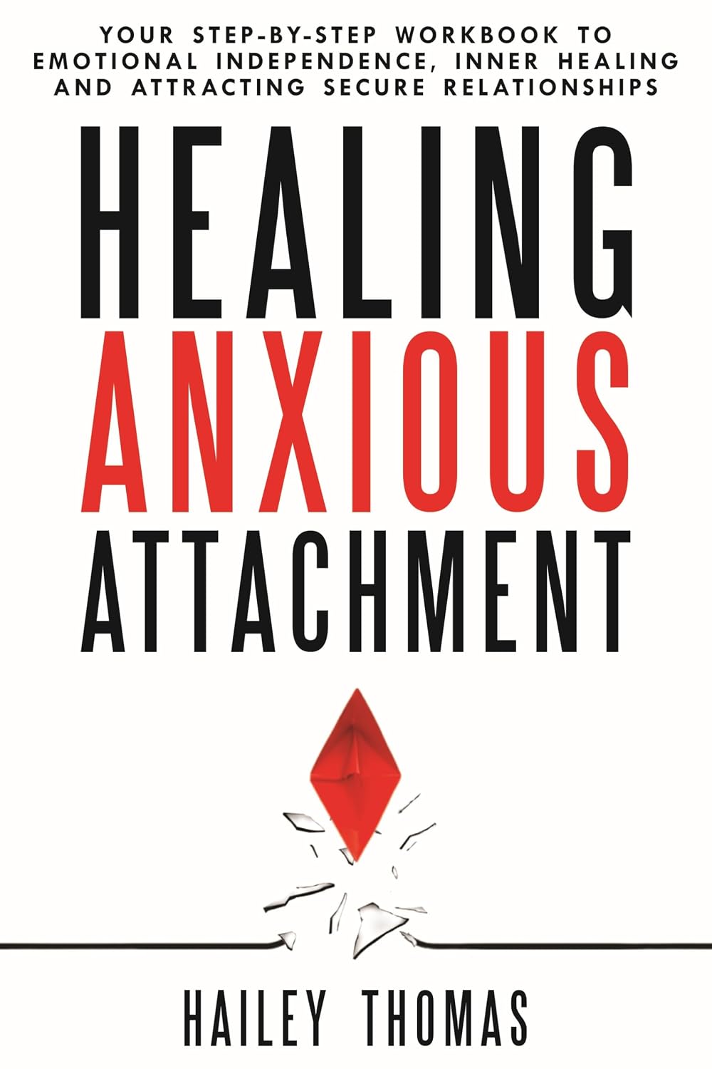 Healing Anxious Attachment : Your Step-By-Step Workbook To Emotional Independence, Inner Healing And Attracting Secure Relationships