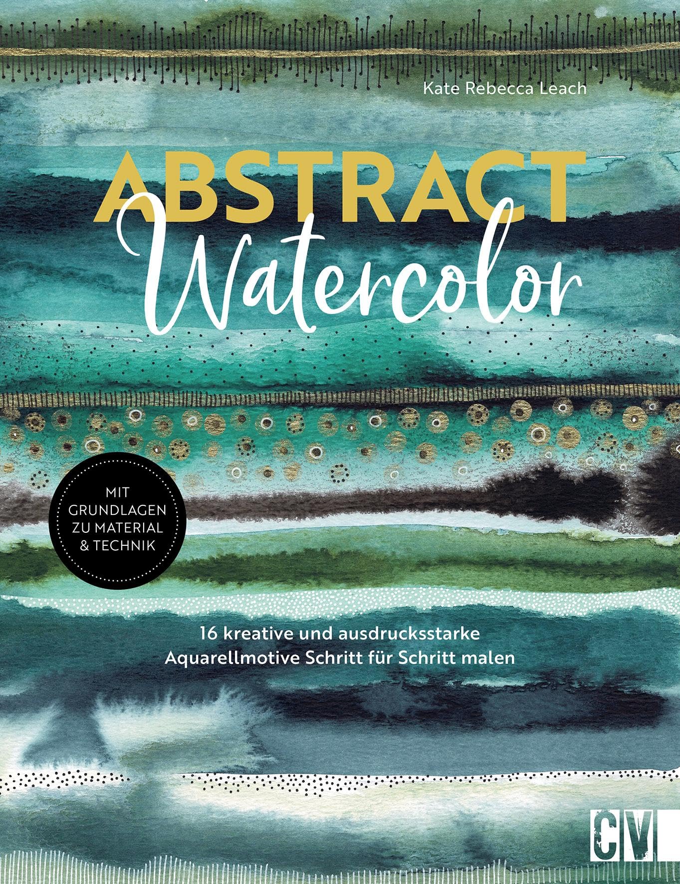 Abstract watercolor: 16 kreative und ausdrucksstarke Aquarellmotive Schritt für Schritt malen. Mit Grundlagen zu Material & Technik
