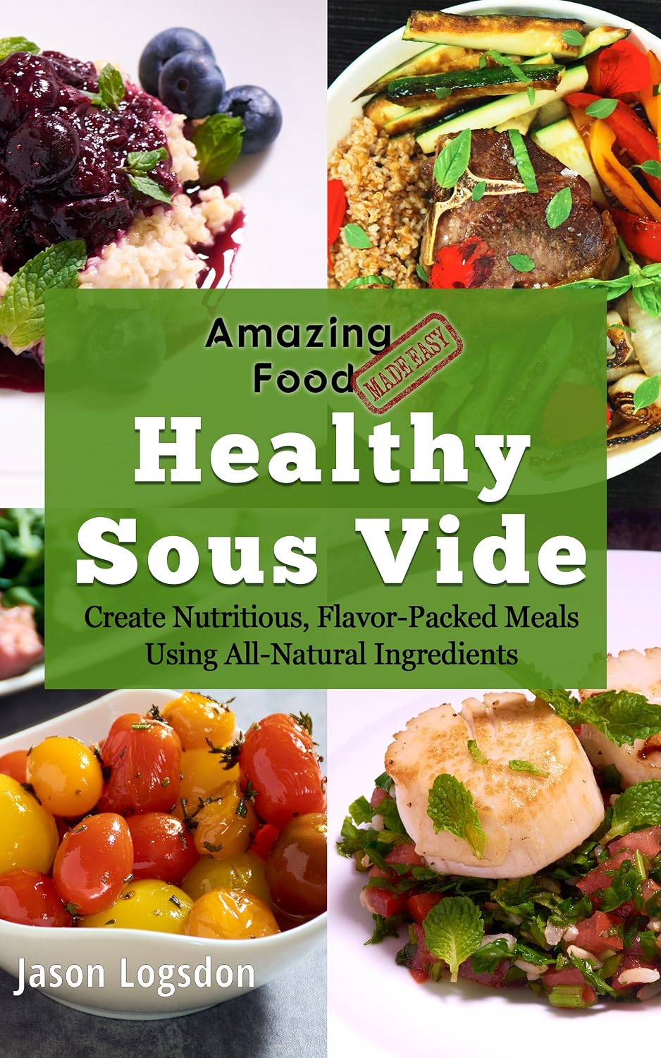 Amazing Food Made Easy: Healthy Sous Vide: Create Nutritious, Flavor-Packed Meals Using All-Natural Ingredients