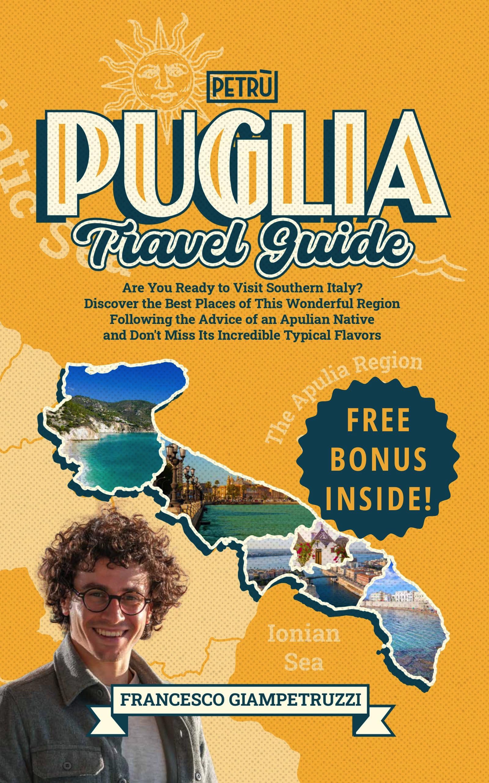 Puglia Travel Guide: Are You Ready to Visit Southern Italy? Discover the Best Places of This Wonderful Region Following the Advice of an Apulian Native, and Don't Miss Its Incredible Typical Flavors