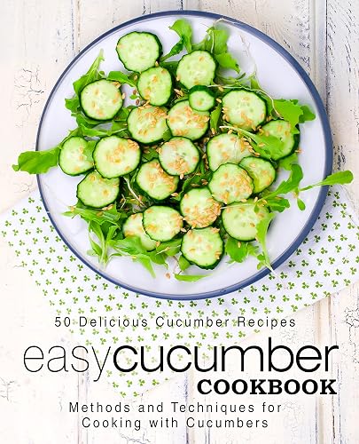 Easy Cucumber Cookbook: 50 Delicious Cucumber Recipes; Methods and Techniques