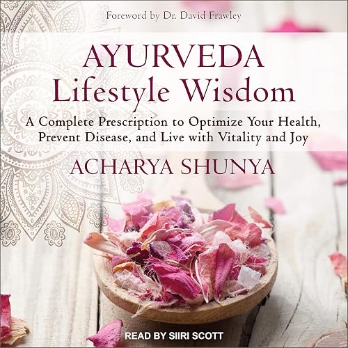 Ayurveda Lifestyle Wisdom: A Complete Prescription to Optimize Your Health, Prevent Disease, and Live with Vitality and Joy