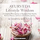 Ayurveda Lifestyle Wisdom: A Complete Prescription to Optimize Your Health, Prevent Disease, and Live with Vitality and Joy