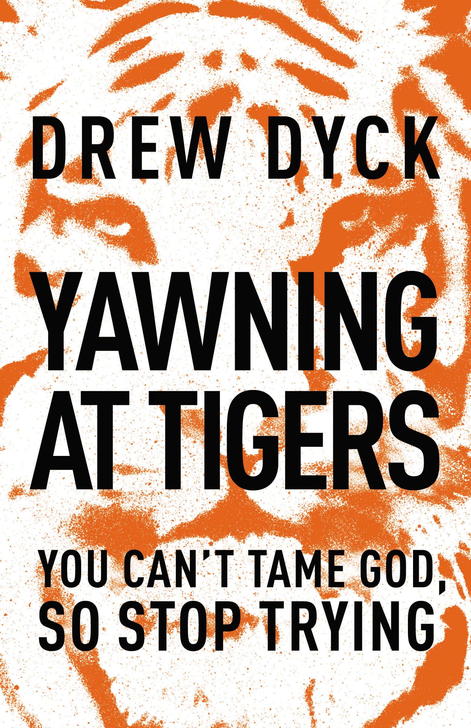 Yawning at Tigers: You Can't Tame God, So Stop Trying-Drew Natha