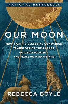 Our Moon How Earths Celestial Companion Transformed the Planet, Guided Evolution, and Made Us Who We Are