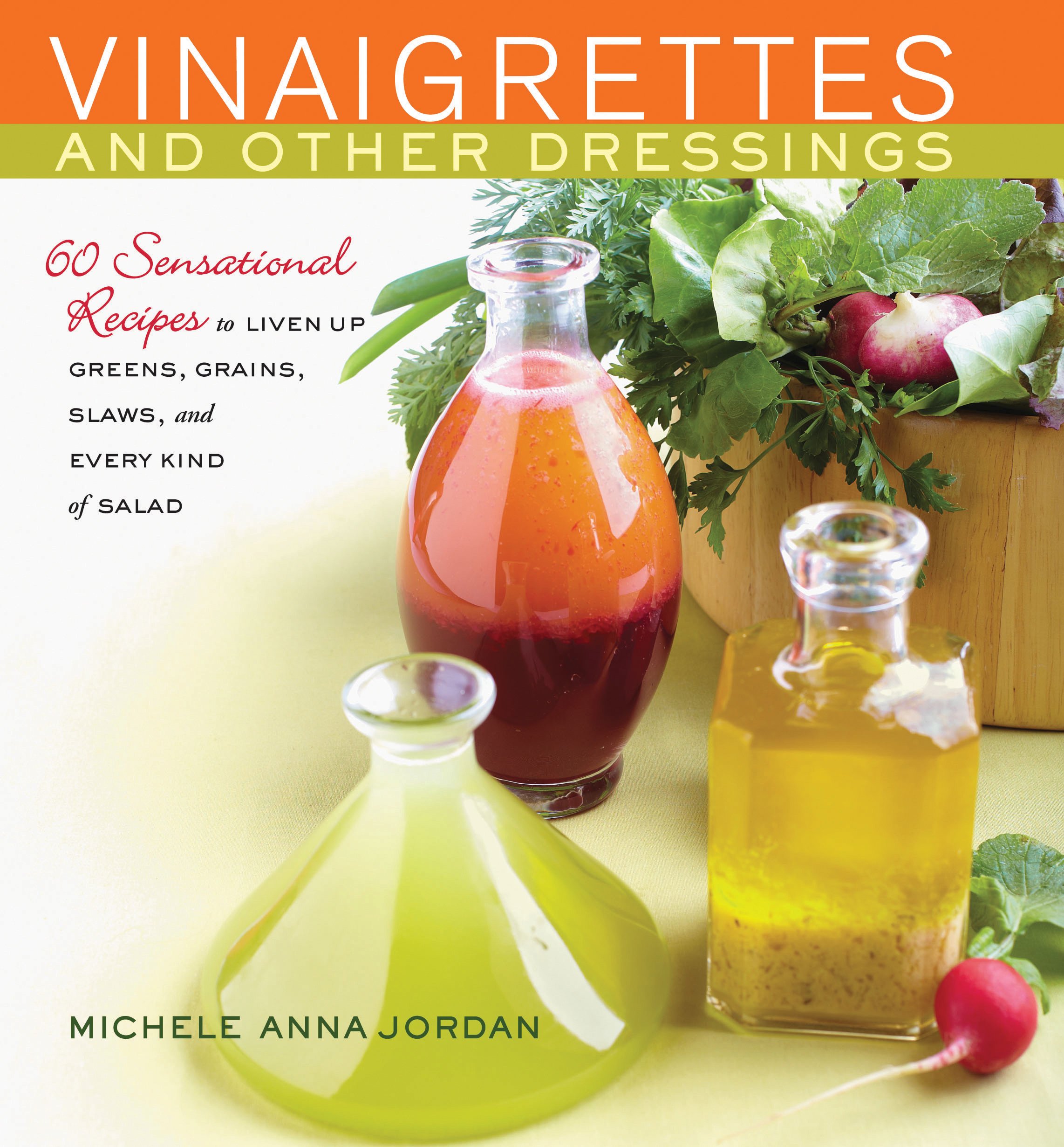 Vinaigrettes & Other Dressings: 60 Sensational Recipes To Liven Up Greens, Grains, Slaws, And Every Kind Of Salad 
