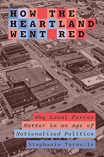 How the Heartland Went Red: Why Local Forces Matter in an Age of Nationalized Politics (Princeton Studies in American Politics)