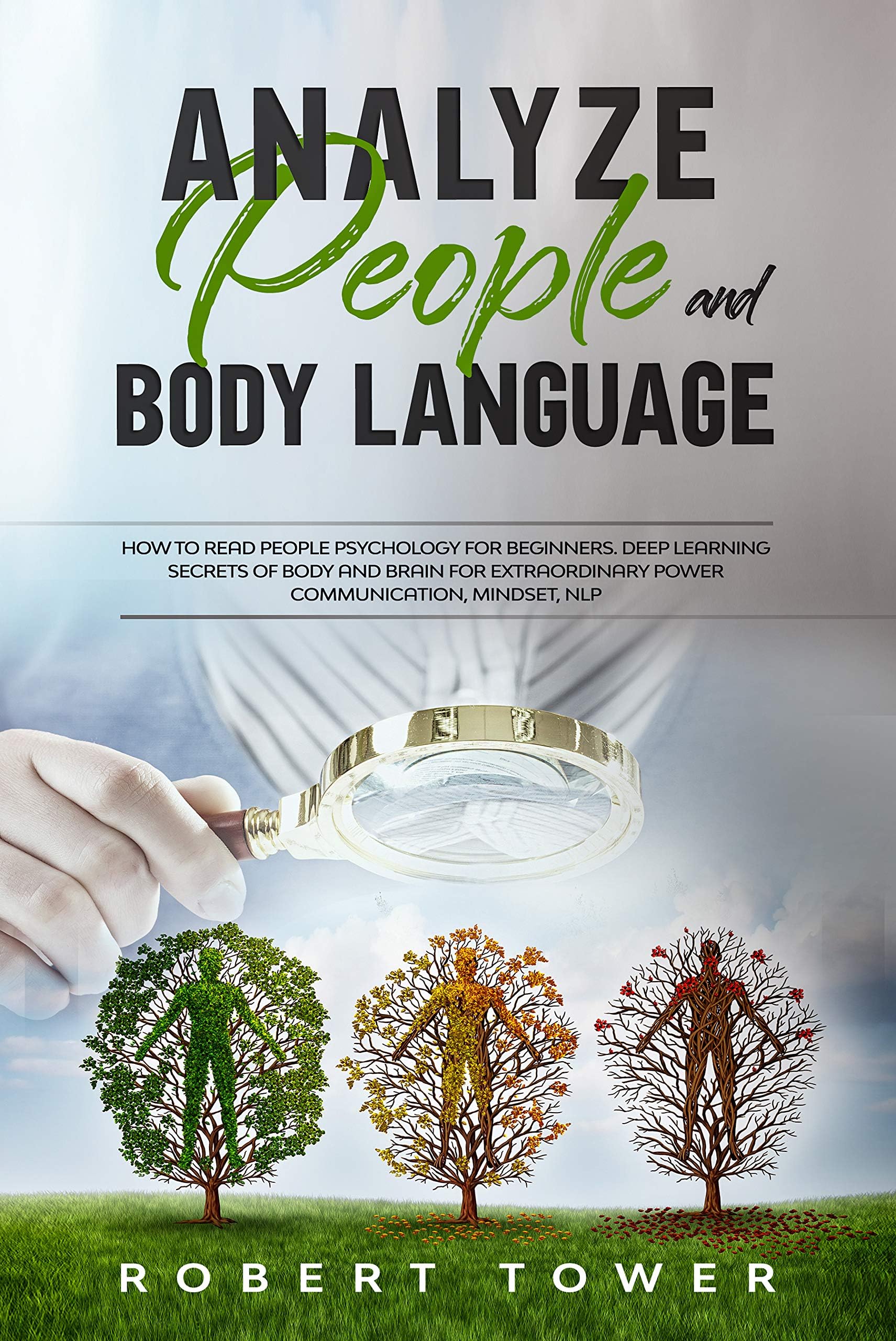 Analyze People and Body Language: How To Read People Psychology For Beginners. Deep Learning Secrets of Body And Brain For Extraordinary Power Communication, Mindset, Nlp. (Persuasion Definition)