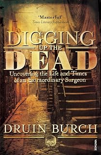 Digging Up the Dead: Uncovering the Life and Times of an Extraordinary Surgeon