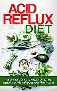 Acid Reflux Diet: A Beginner's Guide To Natural Cures And Recipes For Acid Reflux, GERD And Heartburn (acid reflux, acid reflux diet recipes, acid reflux cookbook, GERD diet recipes)