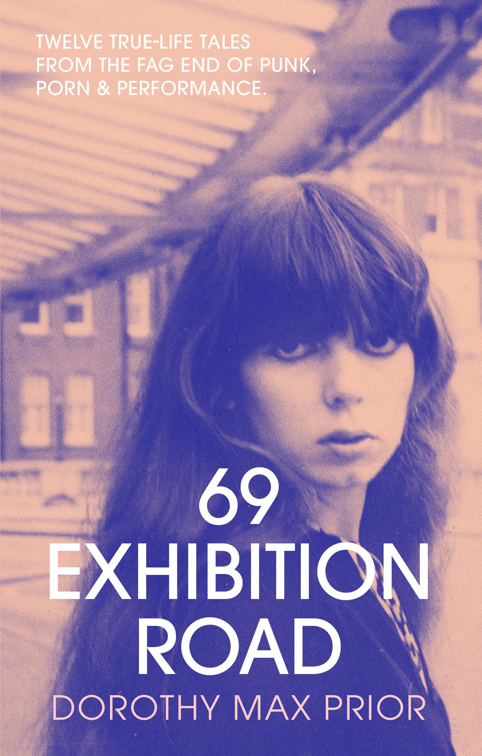 69 Exhibition Road: Twelve True-Life Tales from the Fag End of Punk, Porn &  Performance: Amazon.co.uk: Prior, Dorothy Max: 9781913689636: Books