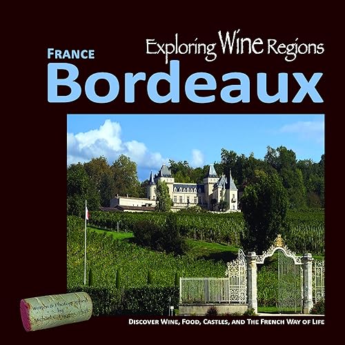 Exploring Wine Regions - Bordeaux France: Discover Wine, Food, Castles, and The French Way of Life (Exploring Wine Regions, 2)