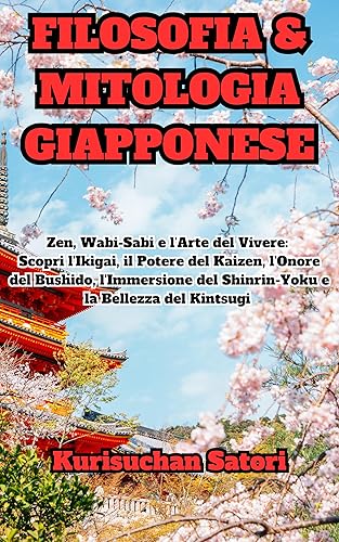 Filosofia e Mitologia Giapponese: Zen, Wabi-Sabi e l'Arte del Vivere: Scopri l'Ikigai, il Potere del Kaizen, l'Onore del Bushido, l'Immersione del Shinrin-Yoku ... per l'Ikigai. Vol. 1) (Italian Edition)