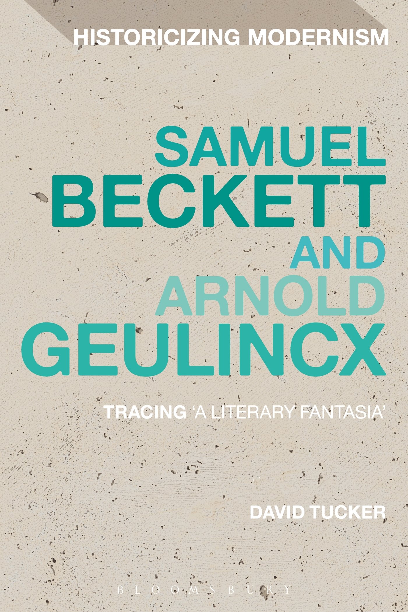Samuel Beckett and Arnold Geulincx: Tracing 'A Literary Fantasia' (Historicizing Modernism)