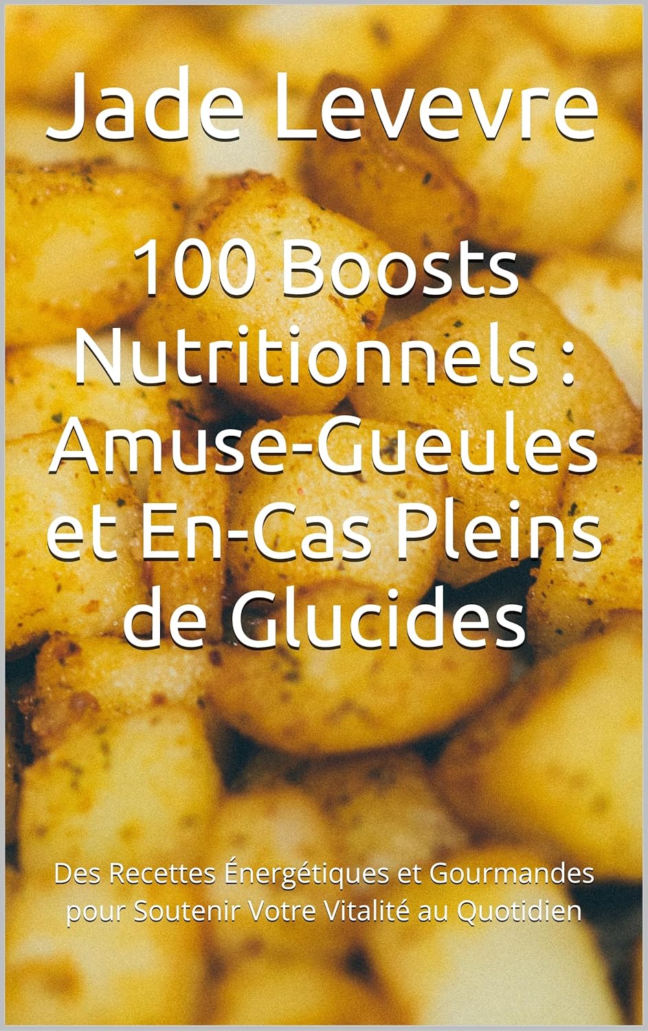 100 Boosts Nutritionnels : Amuse-Gueules et En-Cas Pleins de Glucides: Des Recettes Énergétiques et Gourmandes pour Soutenir Votre Vitalité au Quotidien (French Edition)      Kindle Edition