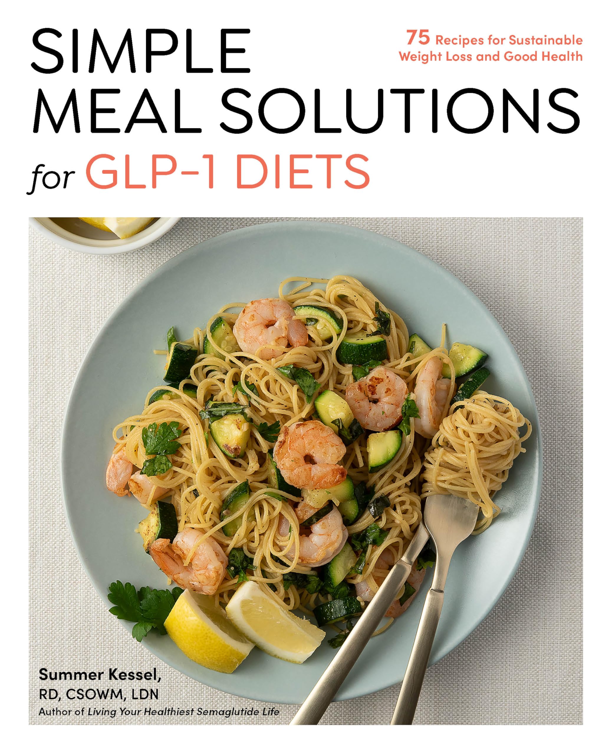 Simple Meal Solutions for GLP-1 Diets: 75 Recipes for Sustainable Weight Loss and Good Health: Kessel, Summer: 9781577155768: Books