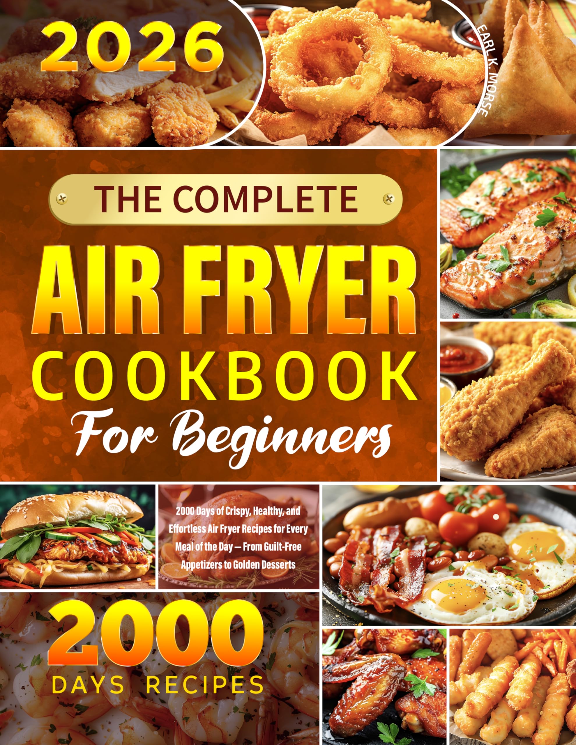 The Complete Air Fryer Cookbook for Beginners: 2000 Days of Crispy, Healthy, and Effortless Air Fryer Recipes for Every Meal of the Day — From Guilt-Free Appetizers to Golden Desserts
