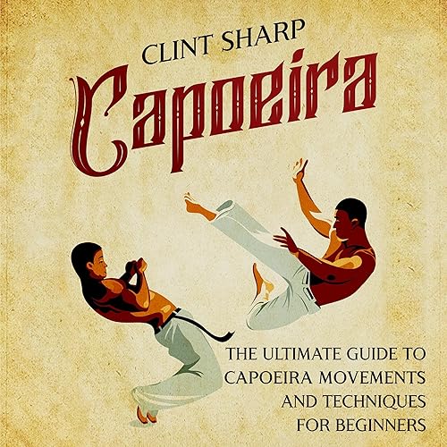 Capoeira: The Ultimate Guide to Capoeira Movements and Techniques for Beginners
