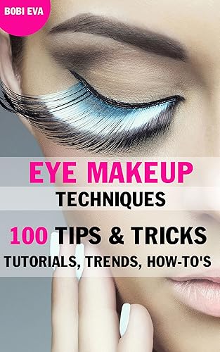 Eye Makeup Techniques: 100 Tips &amp; Tricks, Tutorials, Trends &amp; How-To's - EBOOK: Makeup Tutorials For Beginners to Advanced