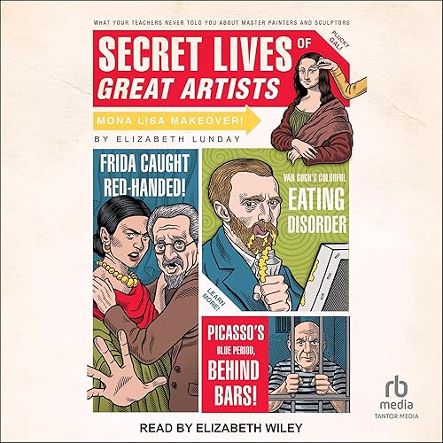 Secret Lives of Great Artists: What Your Teachers Never Told You About Master Painters and Sculptors (Secret Lives, Book 5)