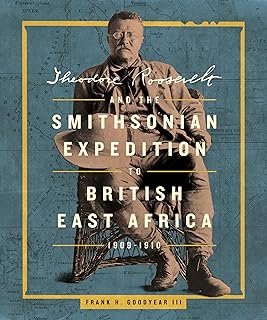Theodore Roosevelt and the Smithsonian Expedition to British East Africa, 1909-1910