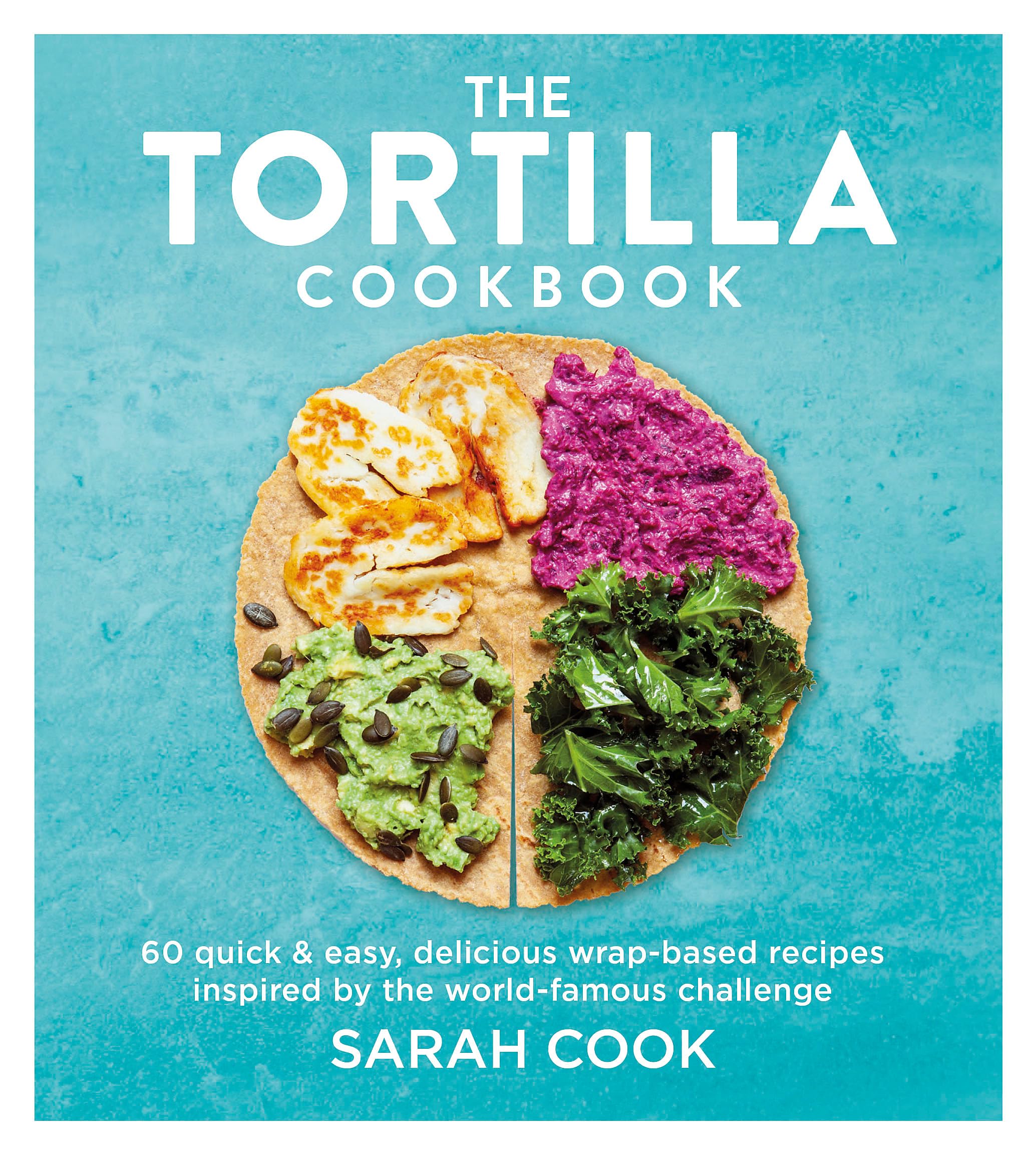The Tortilla Cookbook: 60 Quick & Easy, Delicious Wrap-based Recipes Inspired by the World-famous Challenge