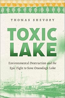 Toxic Lake: Environmental Destruction and the Epic Fight to Save Onondaga Lake