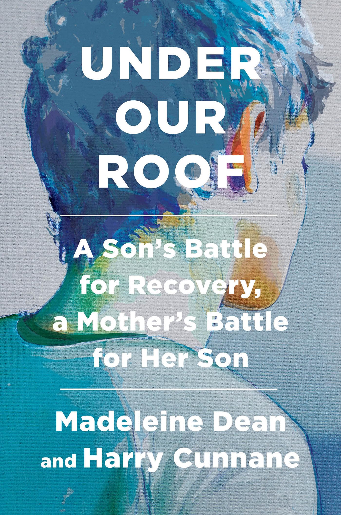 Cover of Under Our Roof: A Son's Battle for Recovery, a Mother's Battle for Her Son