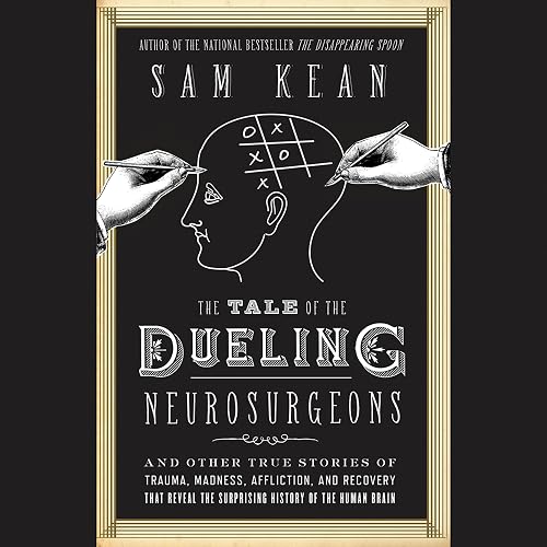 The Tale of the Dueling Neurosurgeons: The History of the Human Brain as Revealed by True Stories of Trauma, Madness, and Recovery