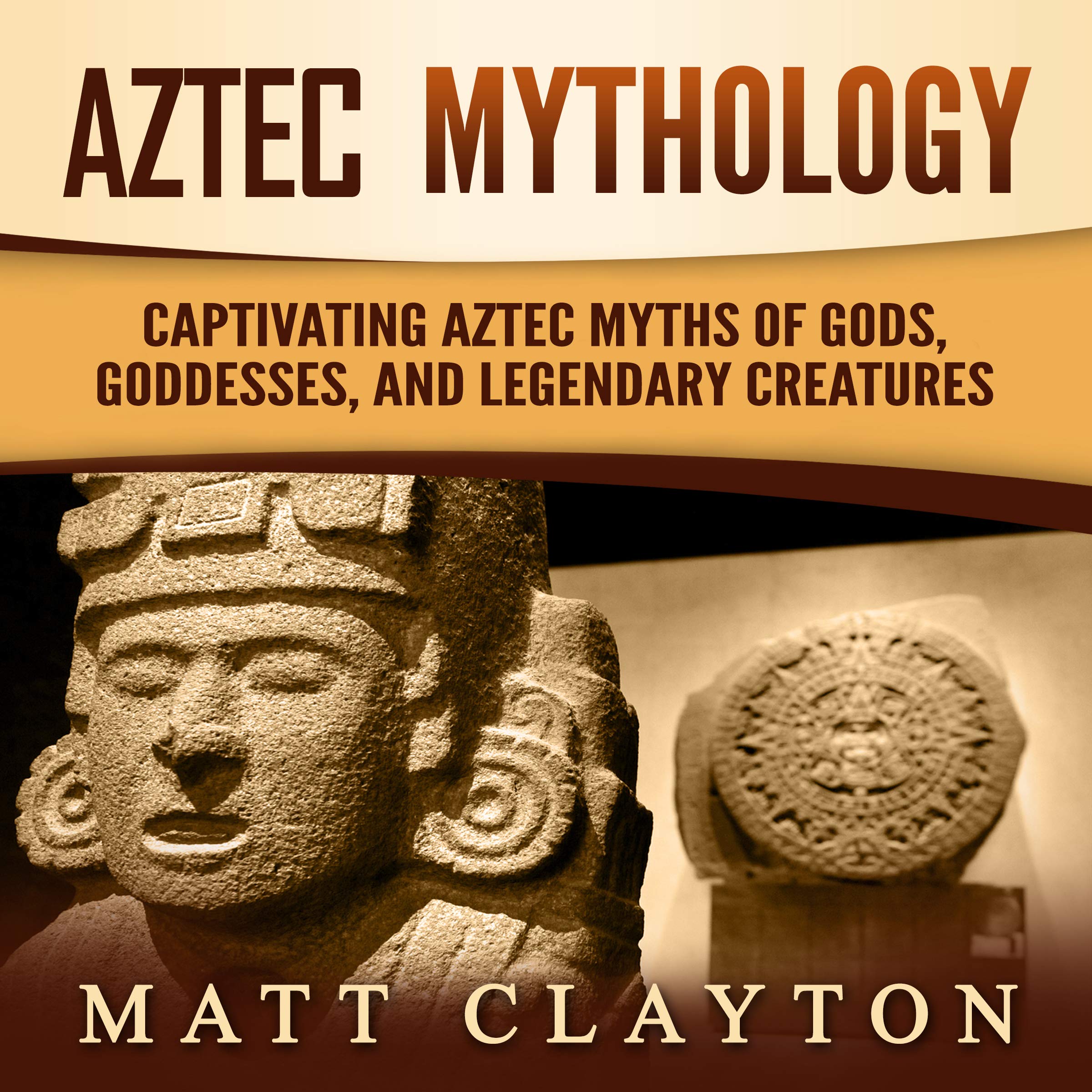 Aztec Mythology: Captivating Aztec Myths of Gods, Goddesses, and Legendary Creatures