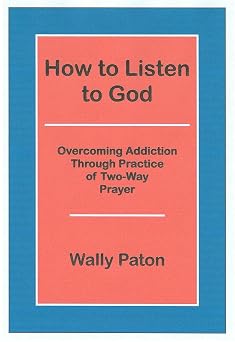 How to Listen to God Overcoming Addiction Through Practice of Two-Way Prayer