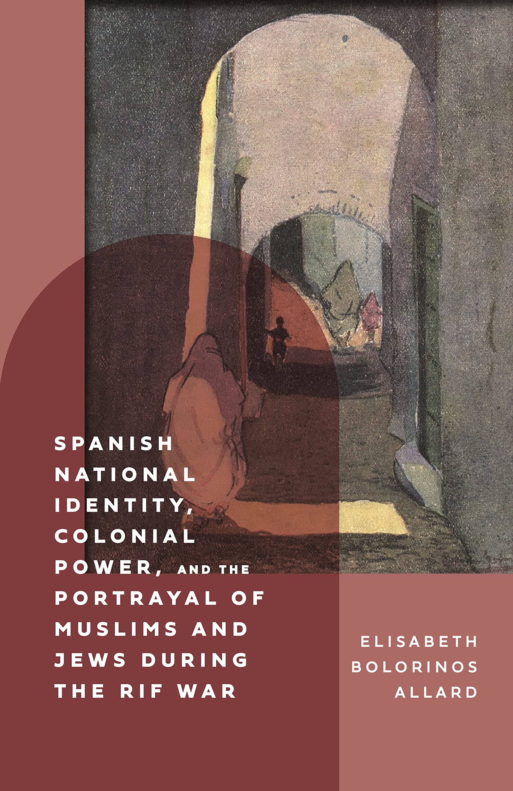Spanish National Identity, Colonial Power, and the Portrayal of Muslims and Jews during the Rif War (1909-27): 394 (Monografías A)