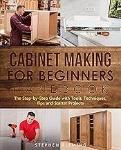 Cabinet Making for Beginners Handbook: The Step-by-Step Guide with Tools, Techniques, Tips and Starter Projects (DIY Series Book 7)