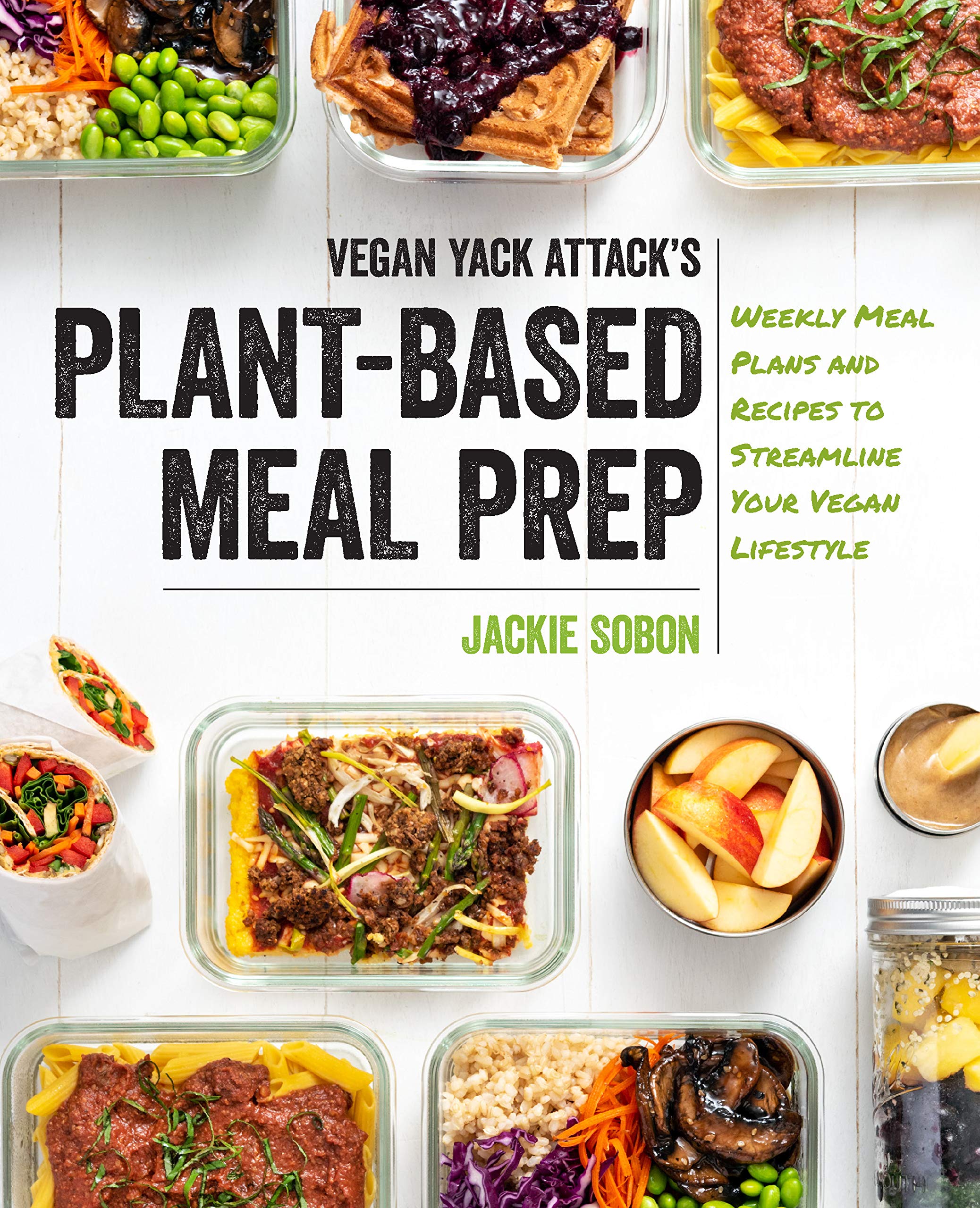 Vegan Yack Attack's Plant-Based Meal Prep: Weekly Plans and Recipes to Streamline Your Lifestyle